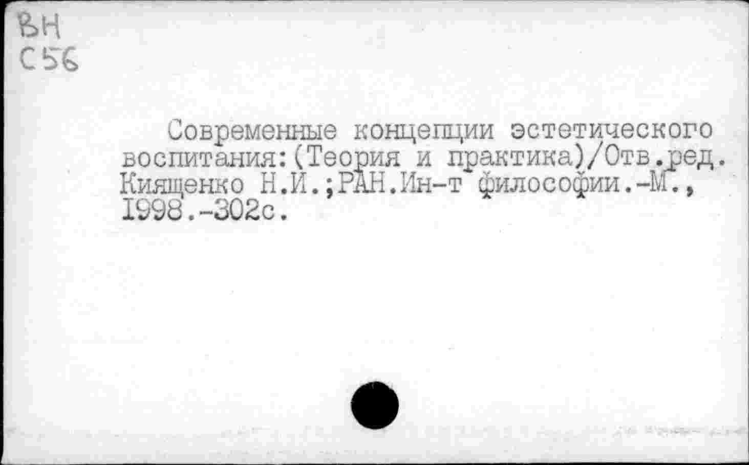 ﻿ън
С5€
Современные концепции эстетического воспитания:(Теория и практика)/Отв.ред. Киященко Н.И.;РАН.Ин-т философии.-М., 1998.-302с.